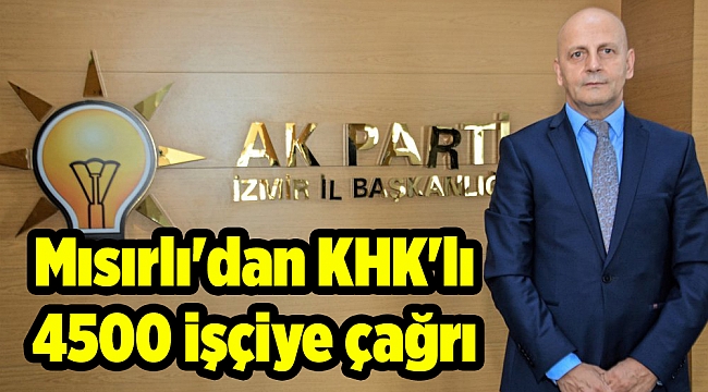 Mısırlı'dan KHK'lı 4500 işçiye çağrı