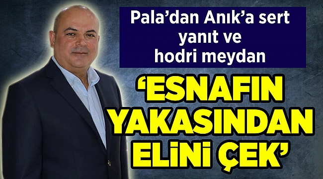Pala’dan Anık’a sert yanıt ve hodri meydan