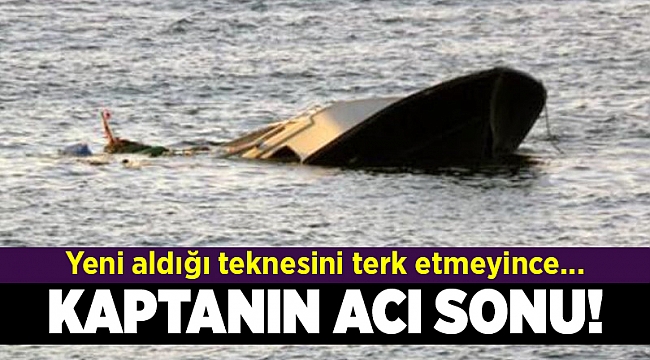 Teknesini terk etmeyen kaptan hayatını kaybetti