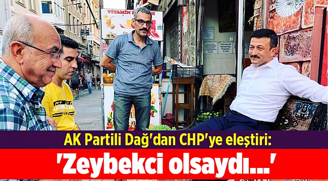 AK Partili Dağ&#039;dan CHP&#039;ye eleştiri: &#039;Zeybekci olsaydı...&#039;