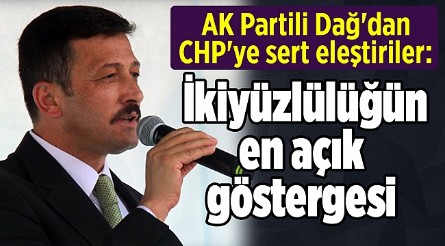 AK Partili Dağ'dan CHP'ye sert eleştiriler: İkiyüzlülüğün en açık göstergesi