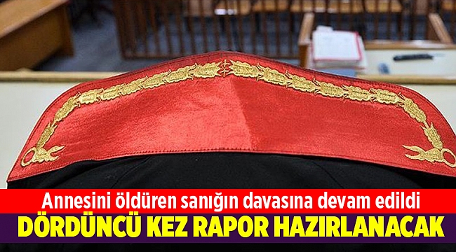 Annesini öldüren sanık için dördüncü kez rapor hazırlanacak
