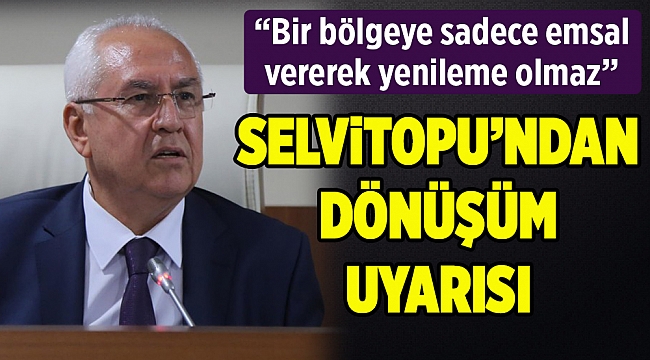 Başkan Selvitopu&#039;ndan &#039;dönüşüm&#039; uyarısı