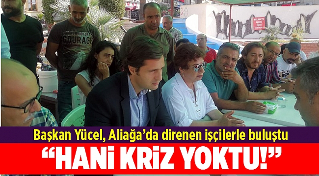 Başkan Yücel, Aliağa’da direnen işçilerle buluştu