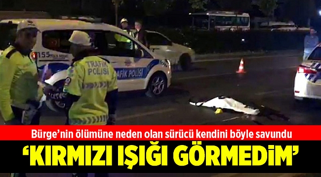 Bürge’nin ölümüne neden olan sürücü kendini böyle savundu