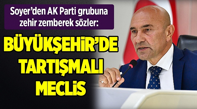 Büyükşehir’de gergin Meclis! Soyer'den AK Parti grubuna zehir zemberek sözler