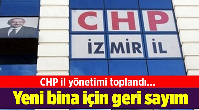 CHP il yönetimi toplandı... Yeni bina için geri sayım