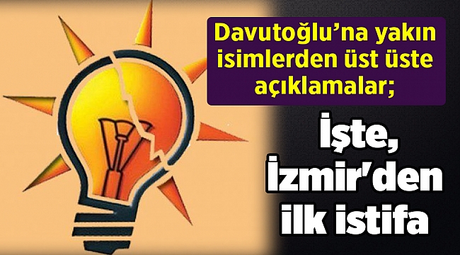 Davutoğlu’na yakın isimlerden üst üste açıklamalar; İşte İzmir'den ilk istifa
