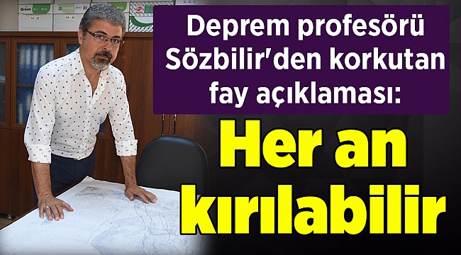 Deprem profesörü Sözbilir'den korkutan fay açıklaması: Her an kırılabilir