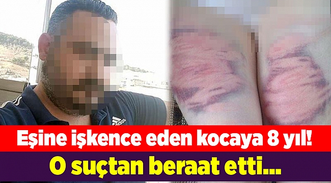 Eşine işkence eden kocaya 8 yıl! O suçtan beraat etti...