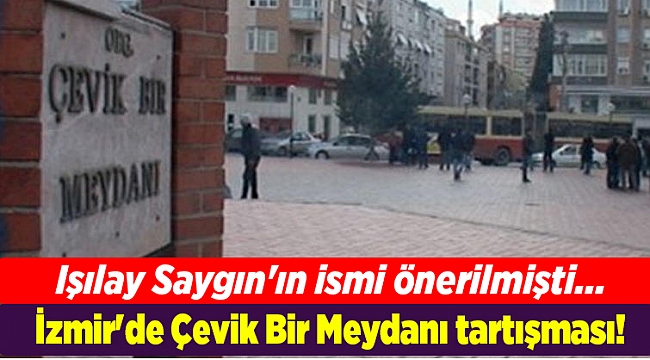 İzmir&#039;de Çevik Bir Meydanı tartışması! Işılay Saygın&#039;ın ismi önerilmişti...