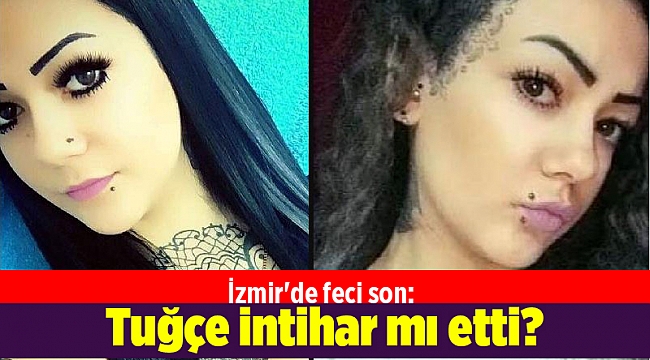 İzmir'de feci son: Tuğçe intihar mı etti?