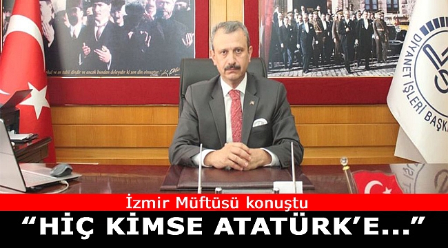 İzmir Müftüsü:'Hiç kimse Atatürk'ü dinsiz diye itham edemez'