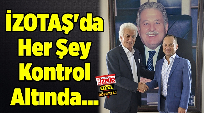 İZOTAŞ&#039;da Her Şey Kontrol Altında...
