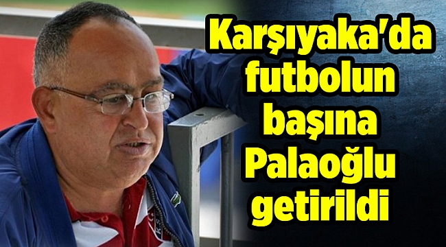 Karşıyaka&#039;da futbolun başına Palaoğlu getirildi