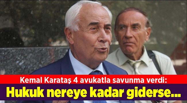 Kemal Karataş 4 avukatla savunma verdi: Hukuk nereye kadar giderse...