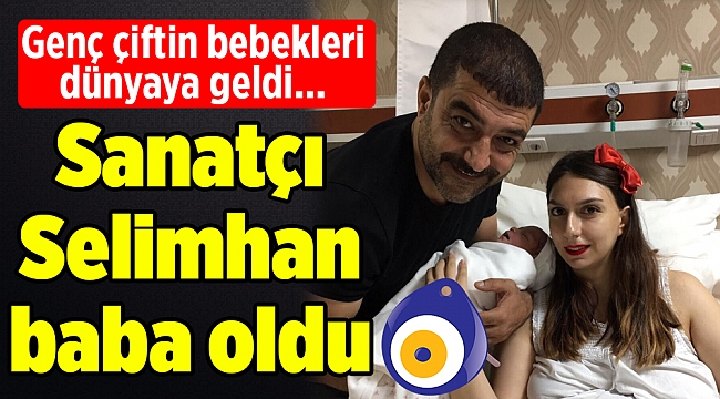 Sanatçı Selimhan baba oldu