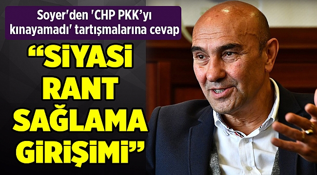 Soyer'den 'CHP PKK’yı kınayamadı' tartışmalarına cevap
