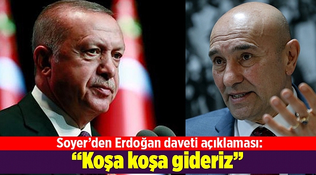 Soyer’den Erdoğan daveti açıklaması: Koşa koşa gideriz