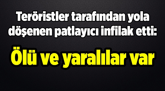 Teröristler tarafından yola döşenen patlayıcı infilak etti: Ölü ve yaralılar var