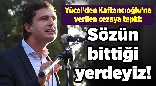 Yücel'den Kafatncıoğlu'na verilen cezaya tepki: Sözün bittiği yerdeyiz!