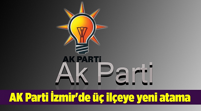 AK Parti İzmir'de üç ilçeye yeni atama