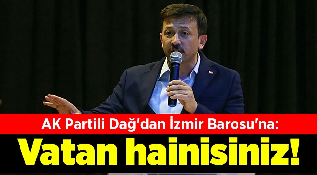 AK Partili Dağ'dan İzmir Barosu'na: Vatan hainisiniz!