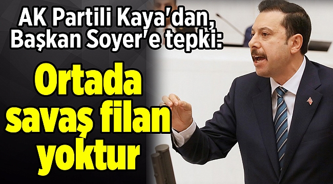 AK Partili Kaya'dan, Başkan Soyer'e tepki: Ortada savaş filan yoktur