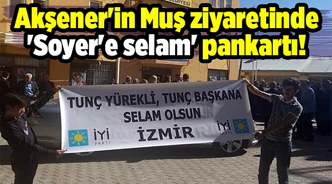 Akşener'in Muş ziyaretinde 'Soyer'e selam' pankartı!
