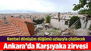 Ankara’da Karşıyaka zirvesi; Kentsel dönüşüm düğümü uzlaşıyla çözülecek