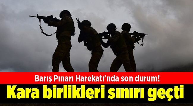 Barış Pınarı Harekatı'nda kara birlikleri sınırı geçti