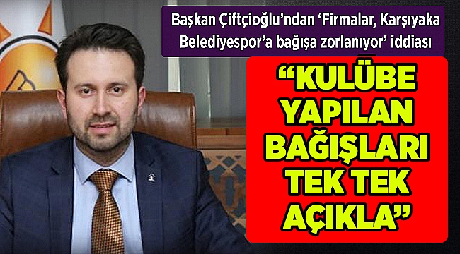 Başkan Çiftçioğlu'ndan 'Firmalar, Karşıyaka Belediyespor'a bağışa zorlanıyor' iddiası