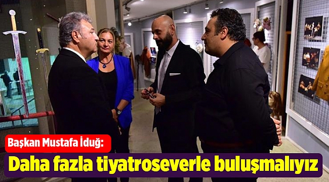 Başkan İduğ: Daha fazla tiyatroseverle buluşmalıyız