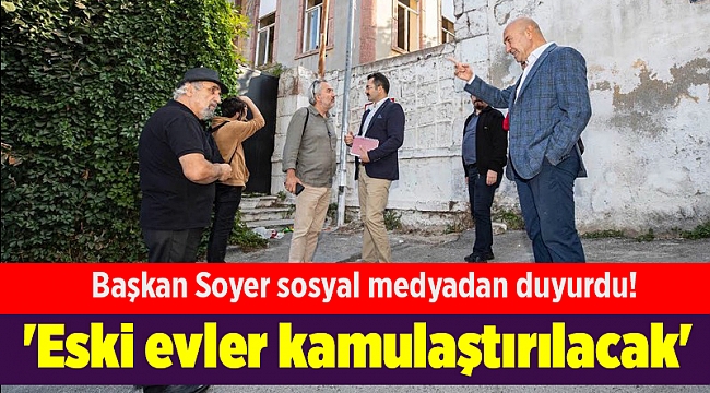 Başkan Soyer sosyal medyadan duyurdu! 'Eski evler kamulaştırılacak'