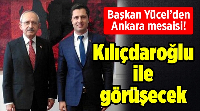 Başkan Yücel’den Ankara mesaisi! Kılıçdaroğlu ile görüşecek