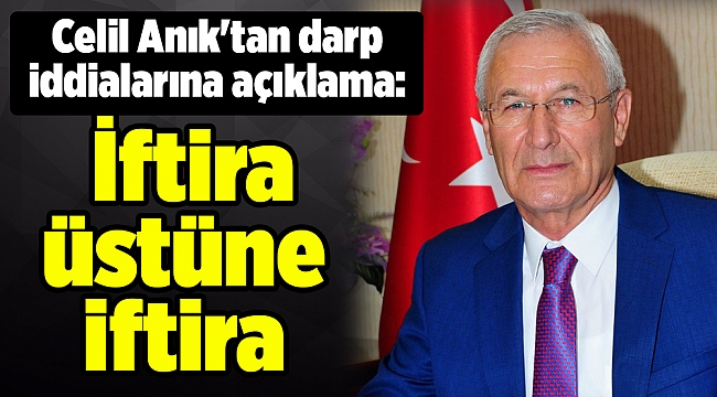 Celil Anık'tan darp iddialarına açıklama: İftira üstüne iftira