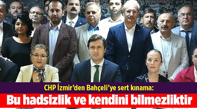 CHP İzmir’den Bahçeli’ye sert kınama: Bu hadsizlik ve kendini bilmezliktir