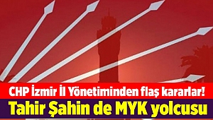CHP İzmir İl Yönetiminden flaş kararlar! Tahir Şahin de MYK yolcusu