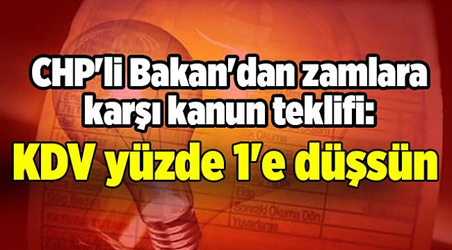 CHP'li Bakan'dan zamlara karşı kanun teklifi: KDV yüzde 1'e düşsün
