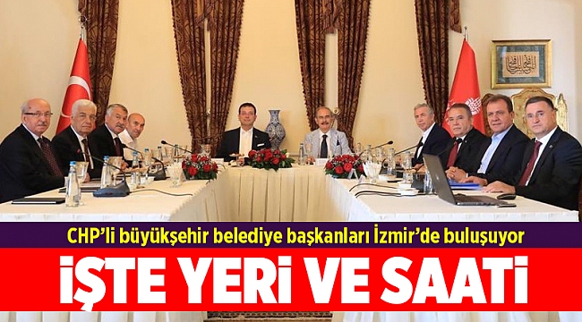 CHP’li büyükşehir belediye başkanları İzmir’de buluşuyor