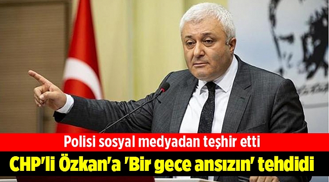 CHP'li Özkan'a 'Bir gece ansızın' tehdidi