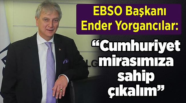 EBSO Başkanı Ender Yorgancılar: “Cumhuriyet mirasımıza sahip çıkalım”