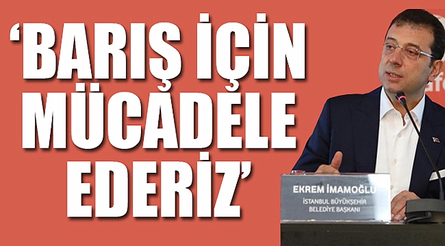 Ekrem İmamoğlu&#039;ndan barış mesajı