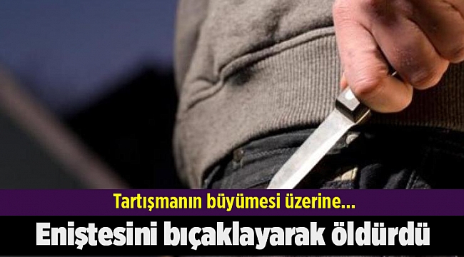 Eniştesini bıçaklayarak öldürdü