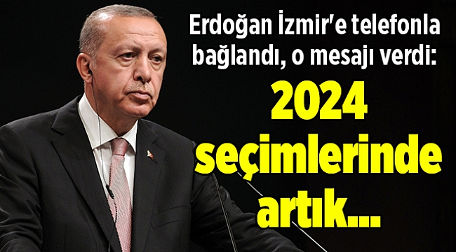 Erdoğan İzmir'e telefonla bağlandı, o mesajı verdi: 2024 seçimlerinde artık...