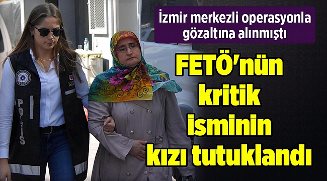 FETÖ'nün kritik isminin kızı tutuklandı