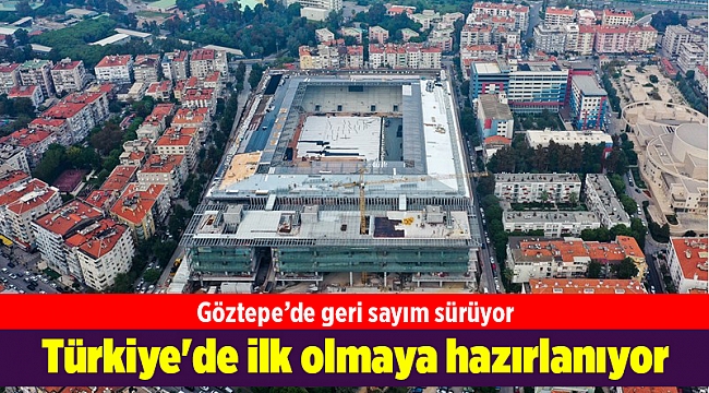Göztepe'nin yeni stadı Türkiye'de ilk olmaya hazırlanıyor