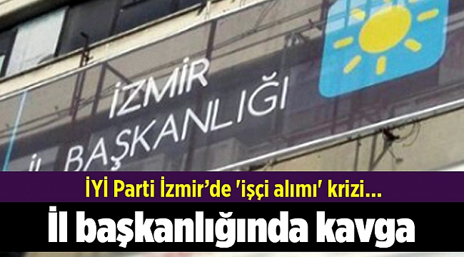 İYİ Parti İzmir’de 'işçi alımı' krizi... İl başkanlığında kavga