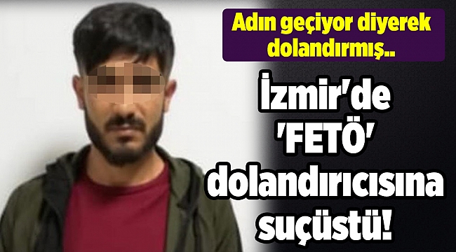 İzmir'de 'FETÖ' dolandırıcısına suçüstü!