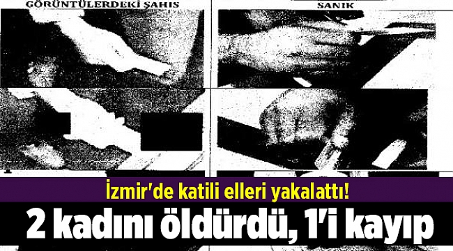 İzmir'de katili elleri yakalattı! 2 kadını öldürdü, 1'i kayıp